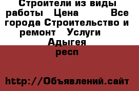 Строители из виды работы › Цена ­ 214 - Все города Строительство и ремонт » Услуги   . Адыгея респ.